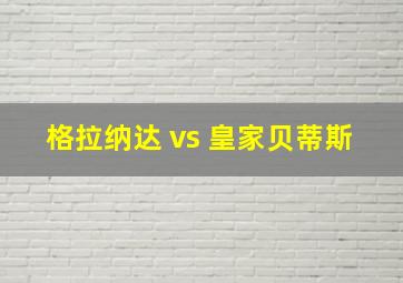 格拉纳达 vs 皇家贝蒂斯